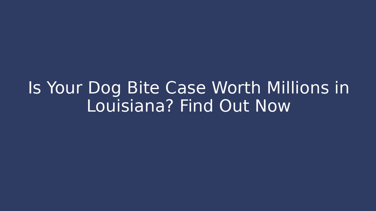 Is Your Dog Bite Case Worth Millions in Louisiana? Find Out Now