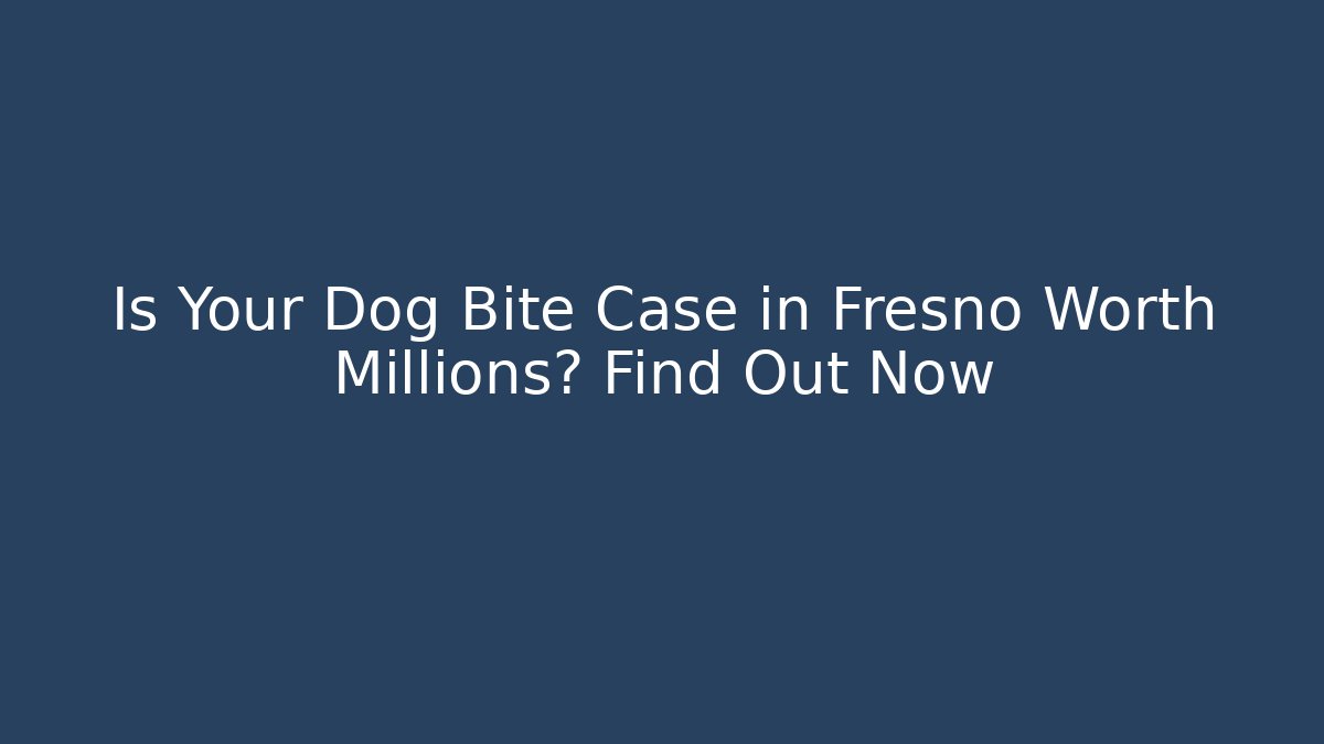 Is Your Dog Bite Case in Fresno Worth Millions? Find Out Now