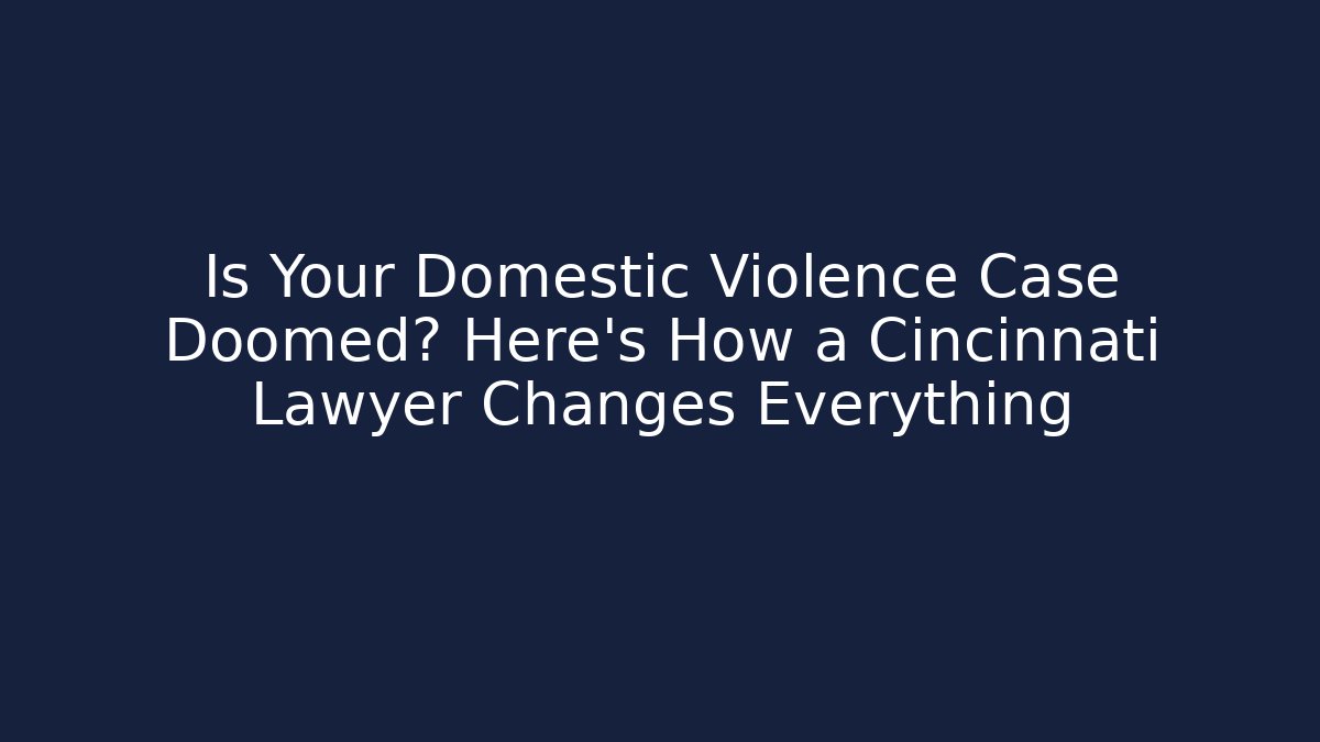 Is Your Domestic Violence Case Doomed? Here's How a Cincinnati Lawyer Changes Everything - WealthxGroup
