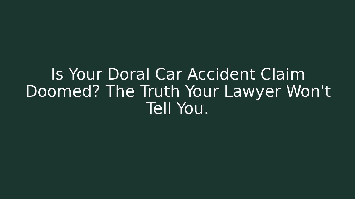 Is Your Doral Car Accident Claim Doomed? The Truth Your Lawyer Won't Tell You.