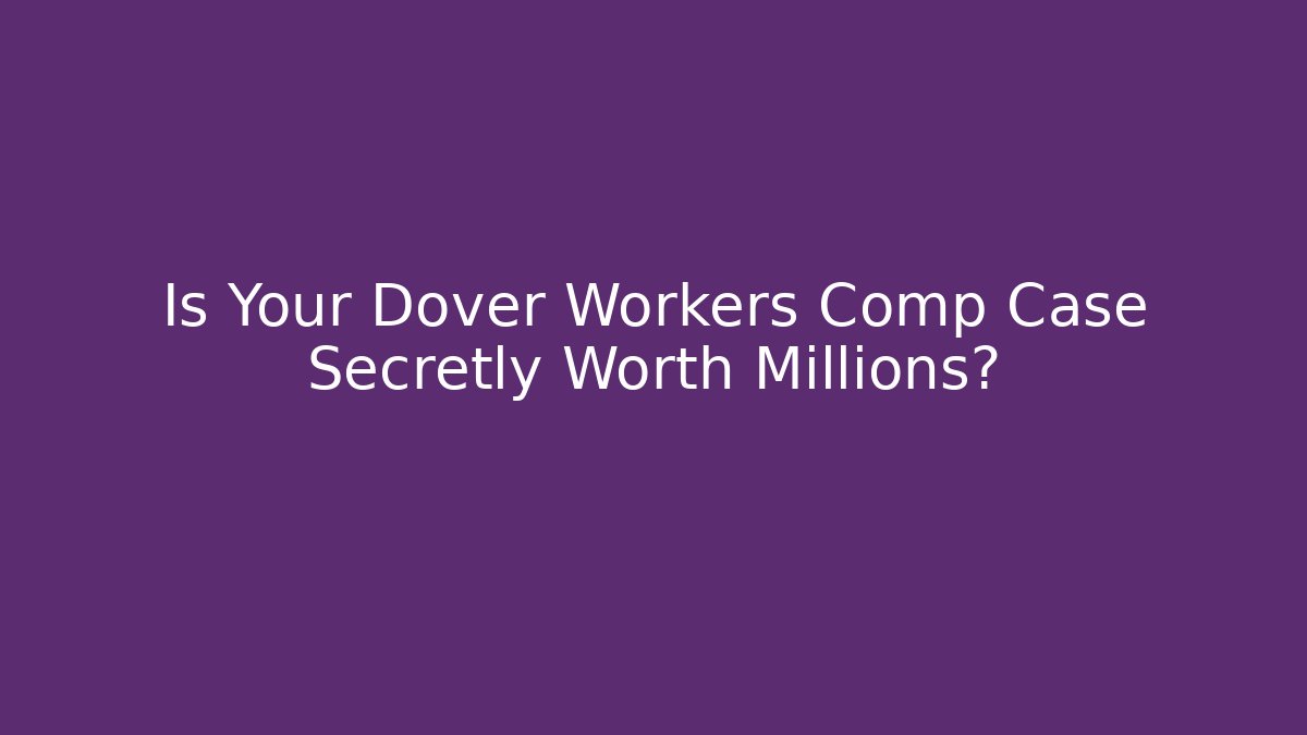Is Your Dover Workers Comp Case Secretly Worth Millions?