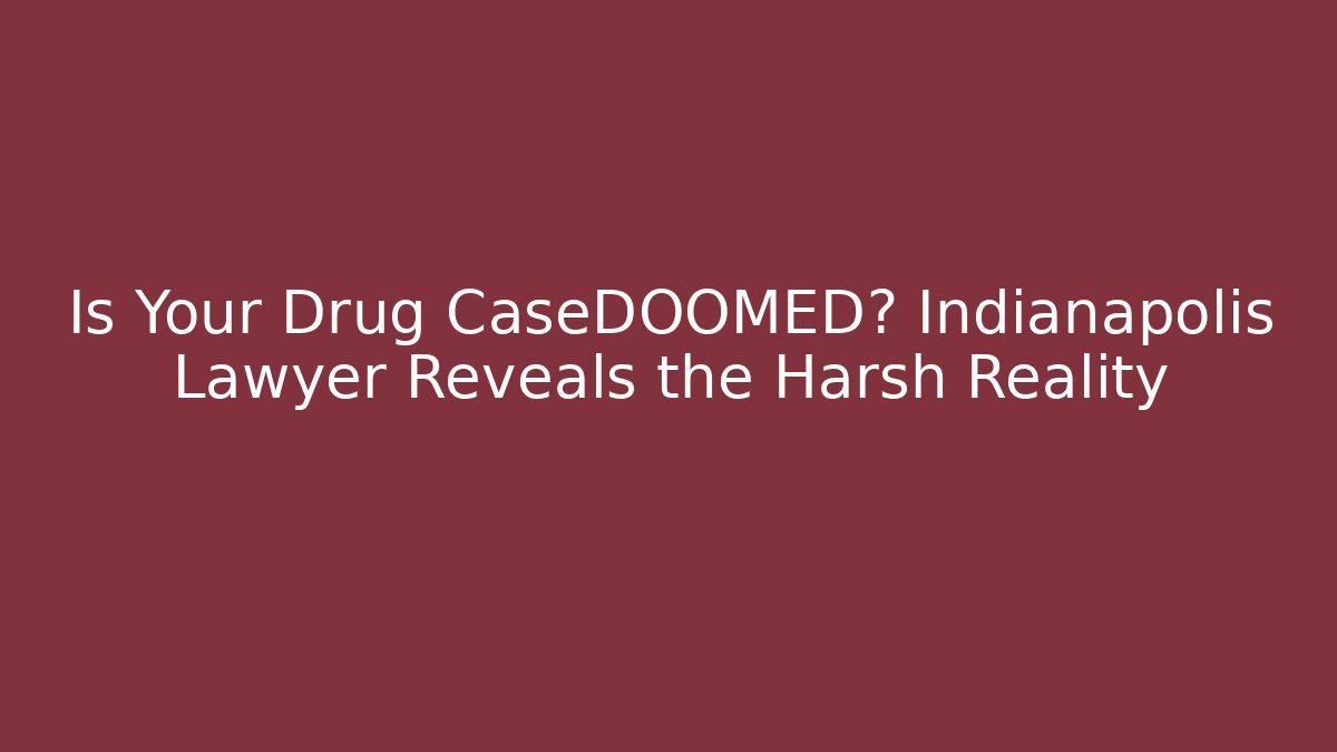 Is Your Drug CaseDOOMED? Indianapolis Lawyer Reveals the Harsh Reality