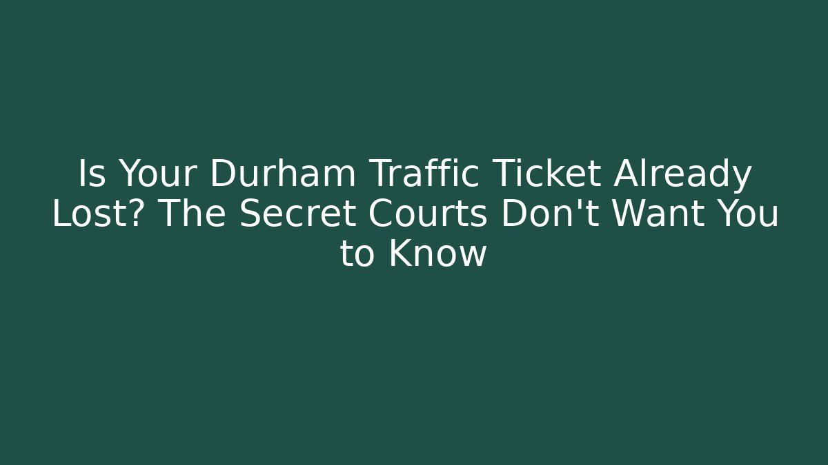 Is Your Durham Traffic Ticket Already Lost? The Secret Courts Don't Want You to Know