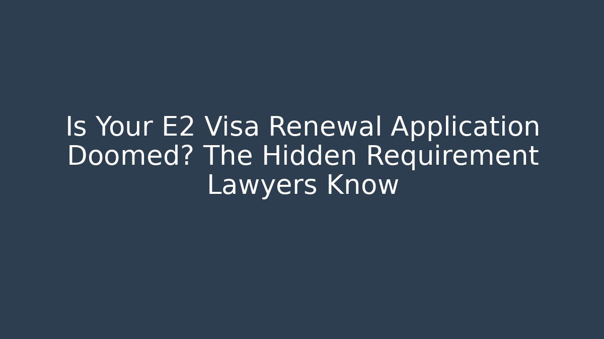 Is Your E2 Visa Renewal Application Doomed? The Hidden Requirement Lawyers Know - WealthxGroup