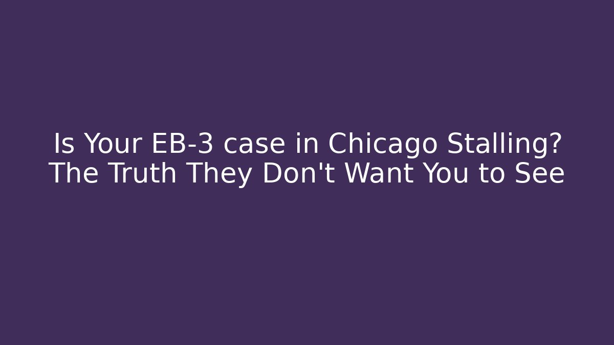 Is Your EB-3 case in Chicago Stalling? The Truth They Don't Want You to See