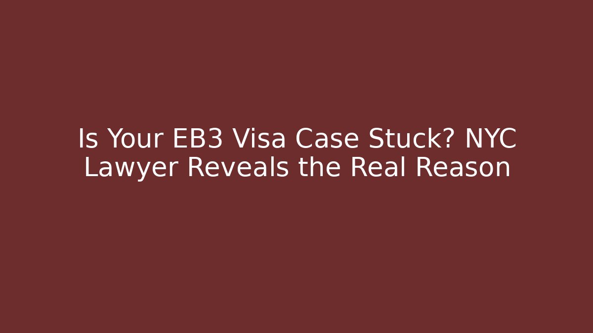 Is Your EB3 Visa Case Stuck? NYC Lawyer Reveals the Real Reason