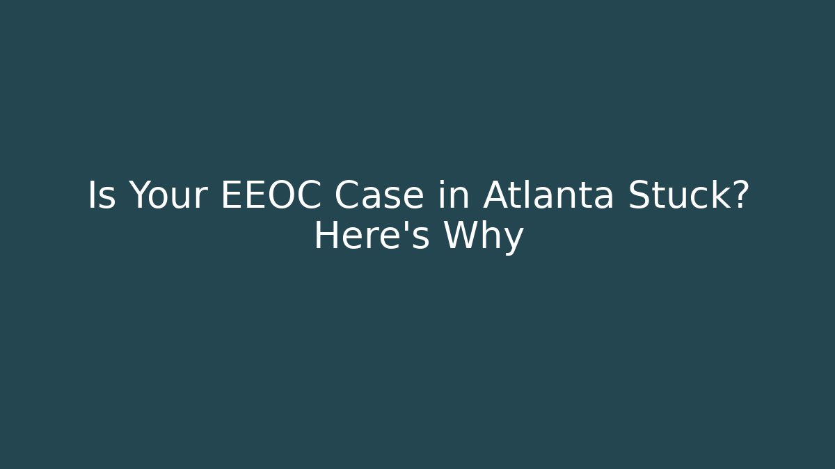 Is Your EEOC Case in Atlanta Stuck? Here’s Why - WealthxGroup