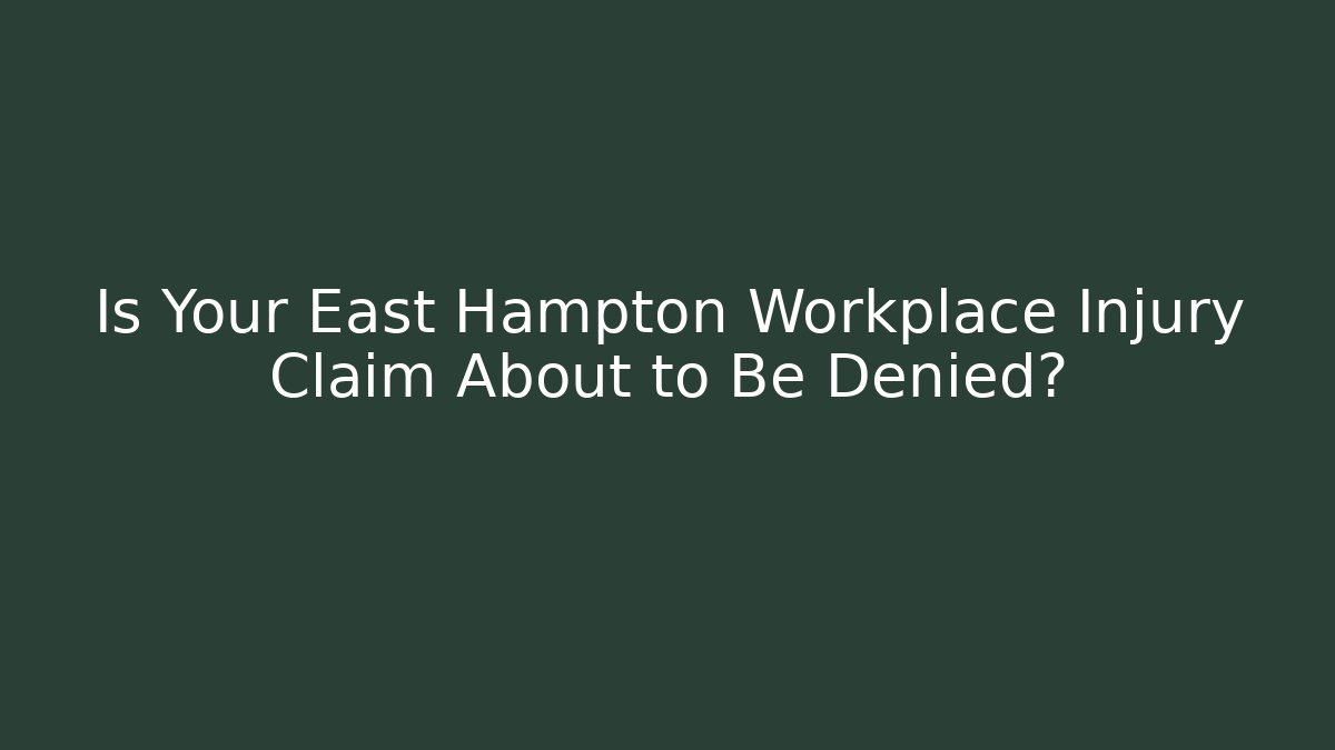 Is Your East Hampton Workplace Injury Claim About to Be Denied?