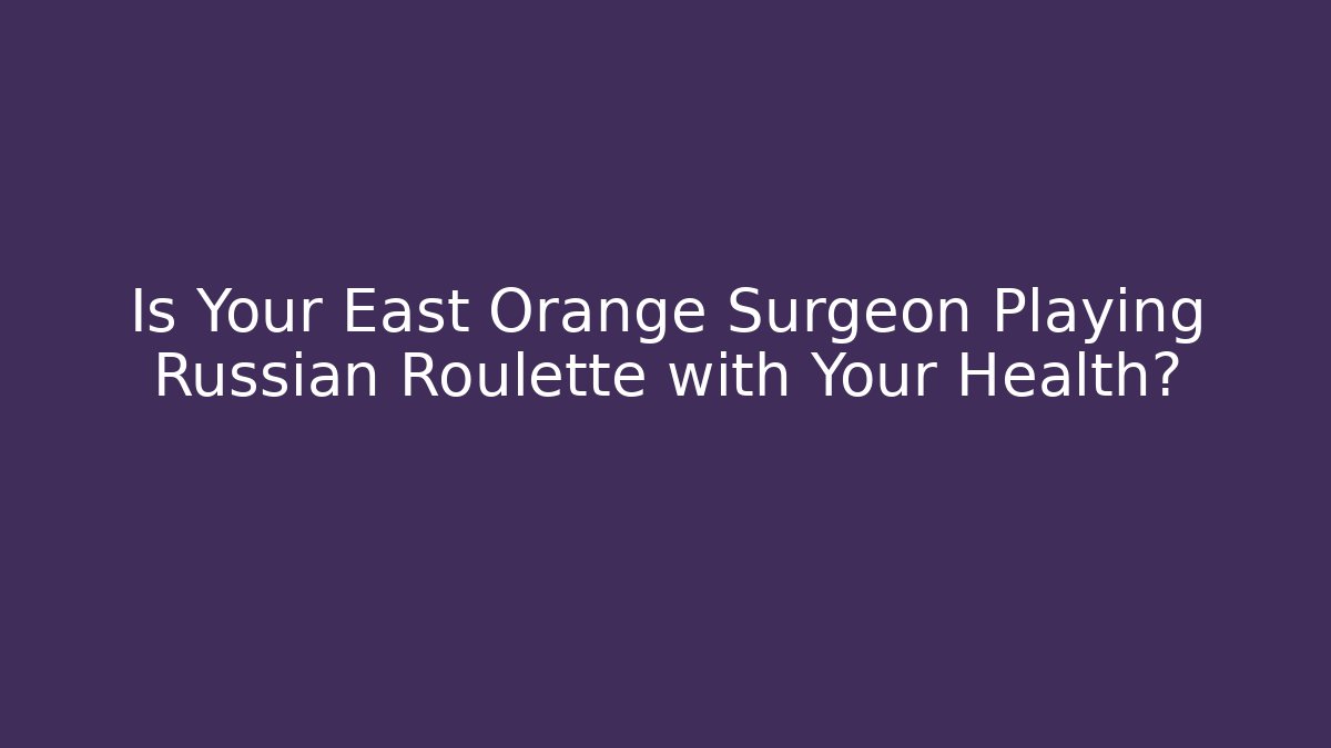 Is Your East Orange Surgeon Playing Russian Roulette with Your Health?
