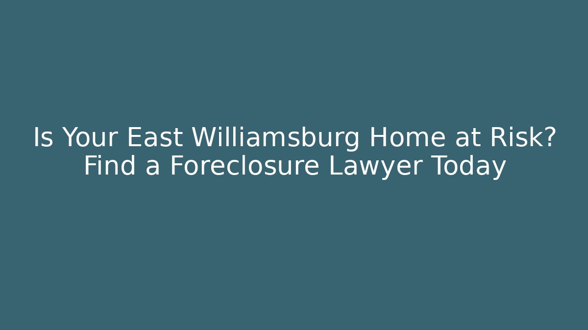 Is Your East Williamsburg Home at Risk? Find a Foreclosure Lawyer Today