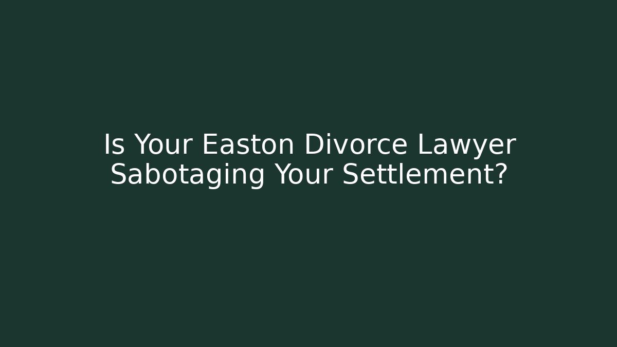 Is Your Easton Divorce Lawyer Sabotaging Your Settlement?