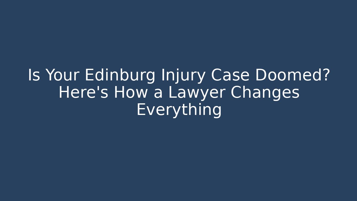 Is Your Edinburg Injury Case Doomed? Here's How a Lawyer Changes Everything