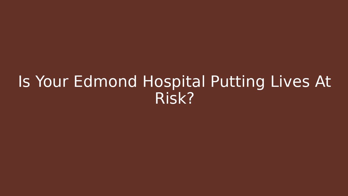 Is Your Edmond Hospital Putting Lives At Risk?