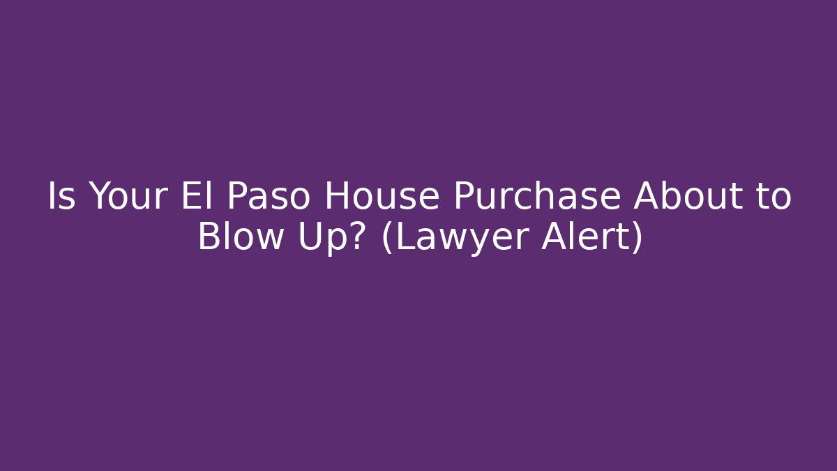 Is Your El Paso House Purchase About to Blow Up? (Lawyer Alert)