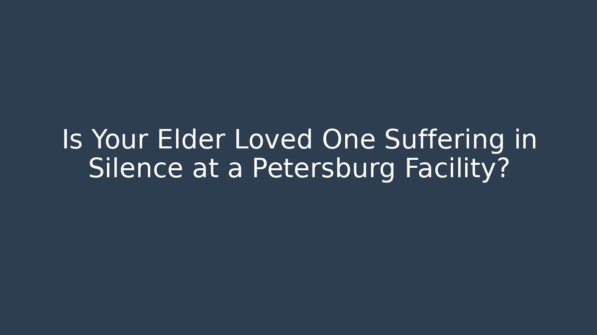 Is Your Elder Loved One Suffering in Silence at a Petersburg Facility? - WealthxGroup