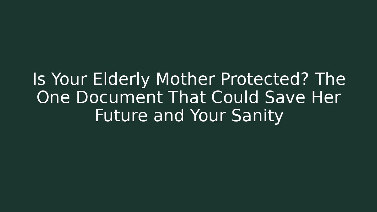 Is Your Elderly Mother Protected? The One Document That Could Save Her Future and Your Sanity - WealthxGroup