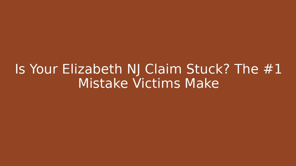 Is Your Elizabeth NJ Claim Stuck? The #1 Mistake Victims Make