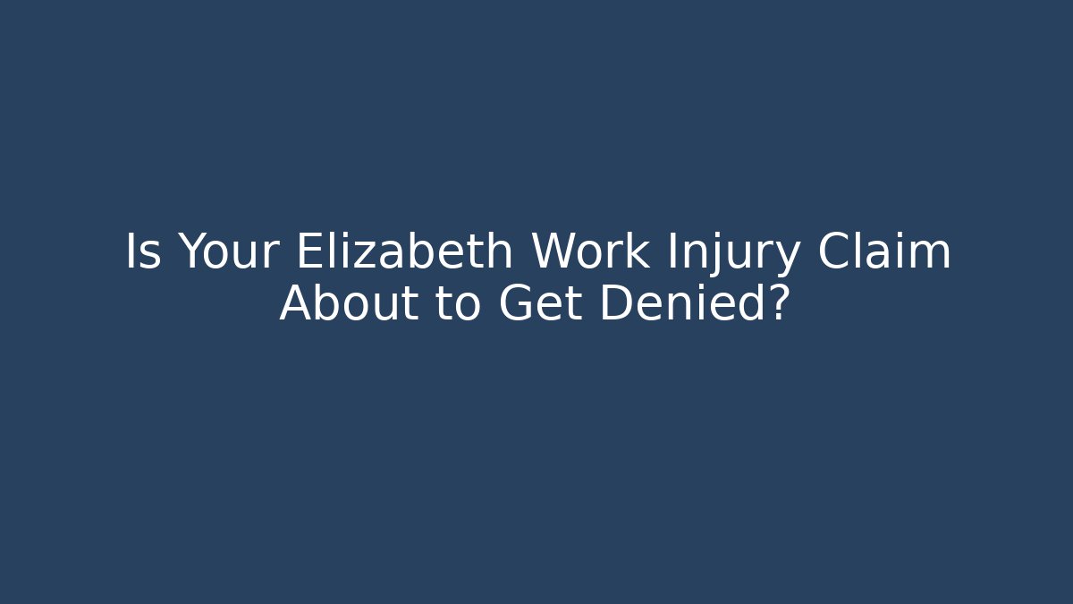 Is Your Elizabeth Work Injury Claim About to Get Denied?