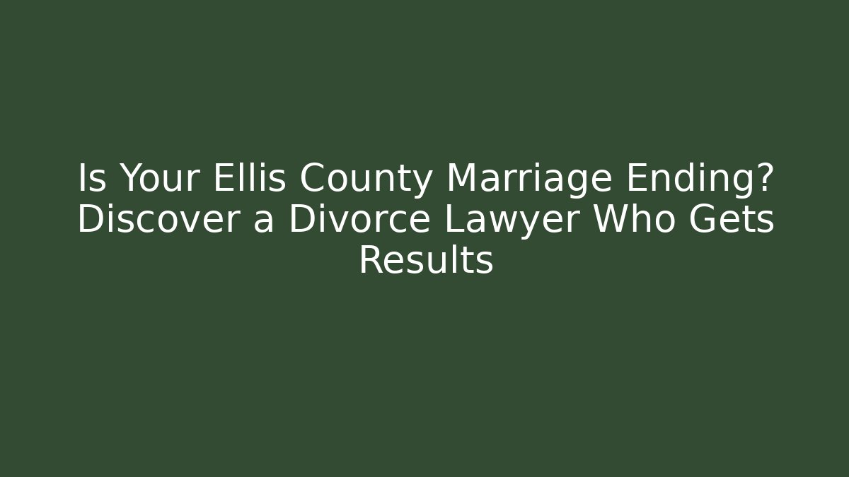 Is Your Ellis County Marriage Ending? Discover a Divorce Lawyer Who Gets Results