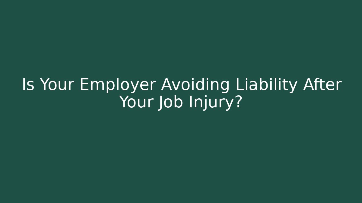 Is Your Employer Avoiding Liability After Your Job Injury?