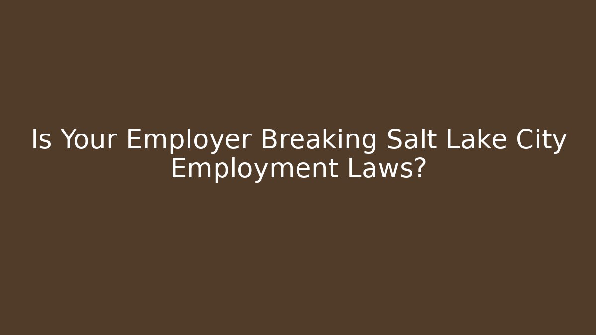 Is Your Employer Breaking Salt Lake City Employment Laws?