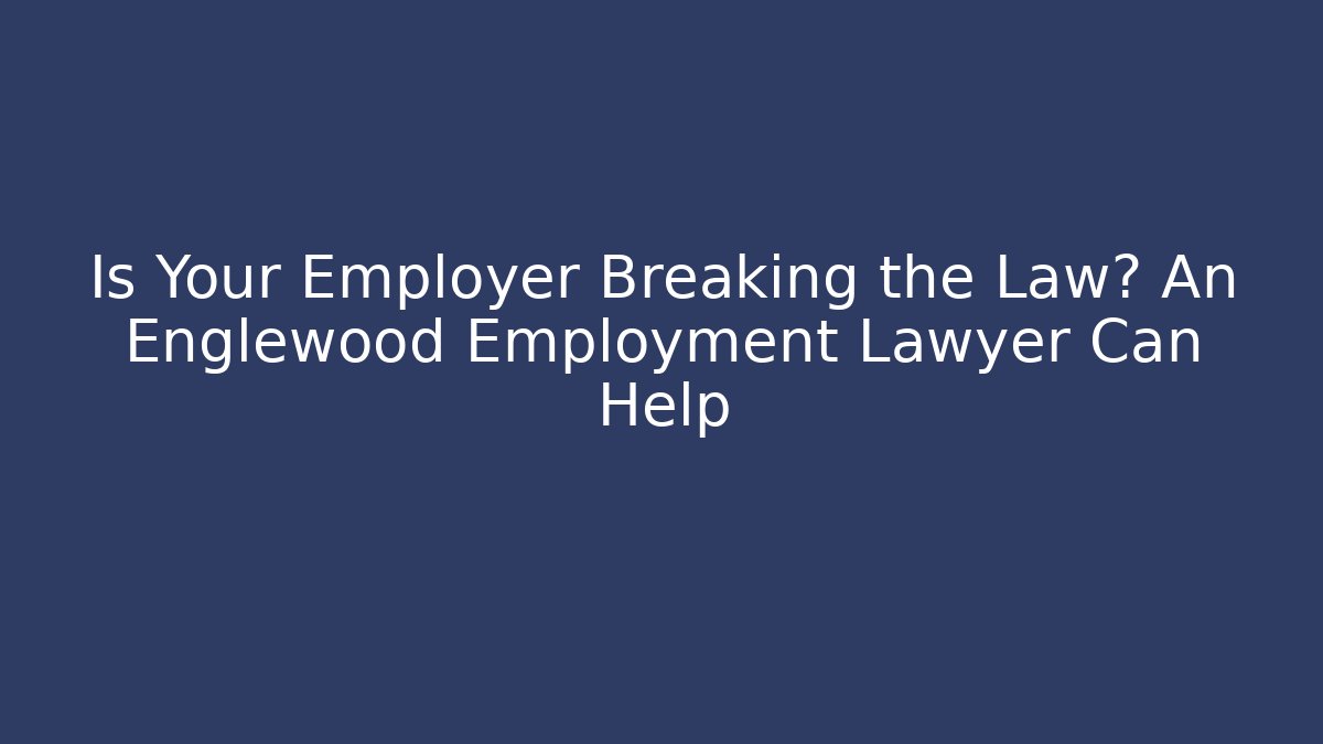 Is Your Employer Breaking the Law? An Englewood Employment Lawyer Can Help