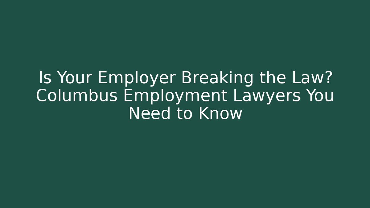Is Your Employer Breaking the Law? Columbus Employment Lawyers You Need to Know