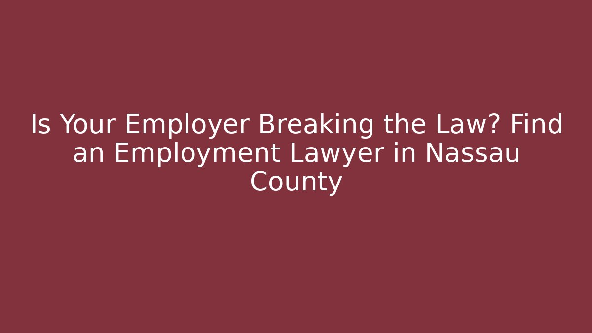 Is Your Employer Breaking the Law? Find an Employment Lawyer in Nassau County
