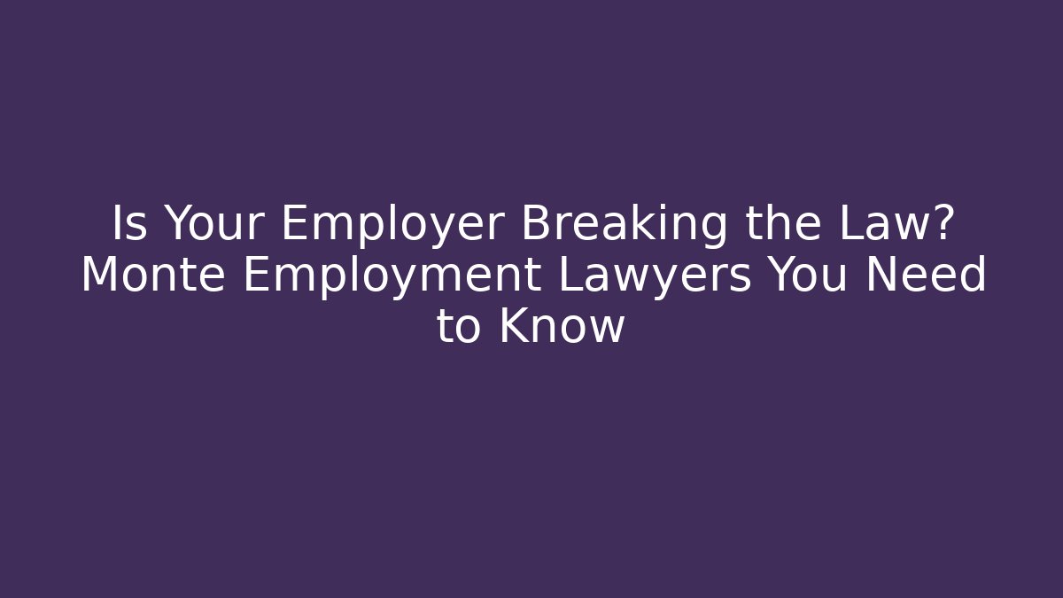 Is Your Employer Breaking the Law? Monte Employment Lawyers You Need to Know