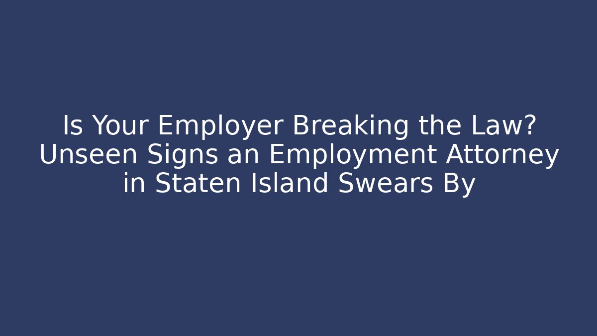 Is Your Employer Breaking the Law? Unseen Signs an Employment Attorney in Staten Island Swears By