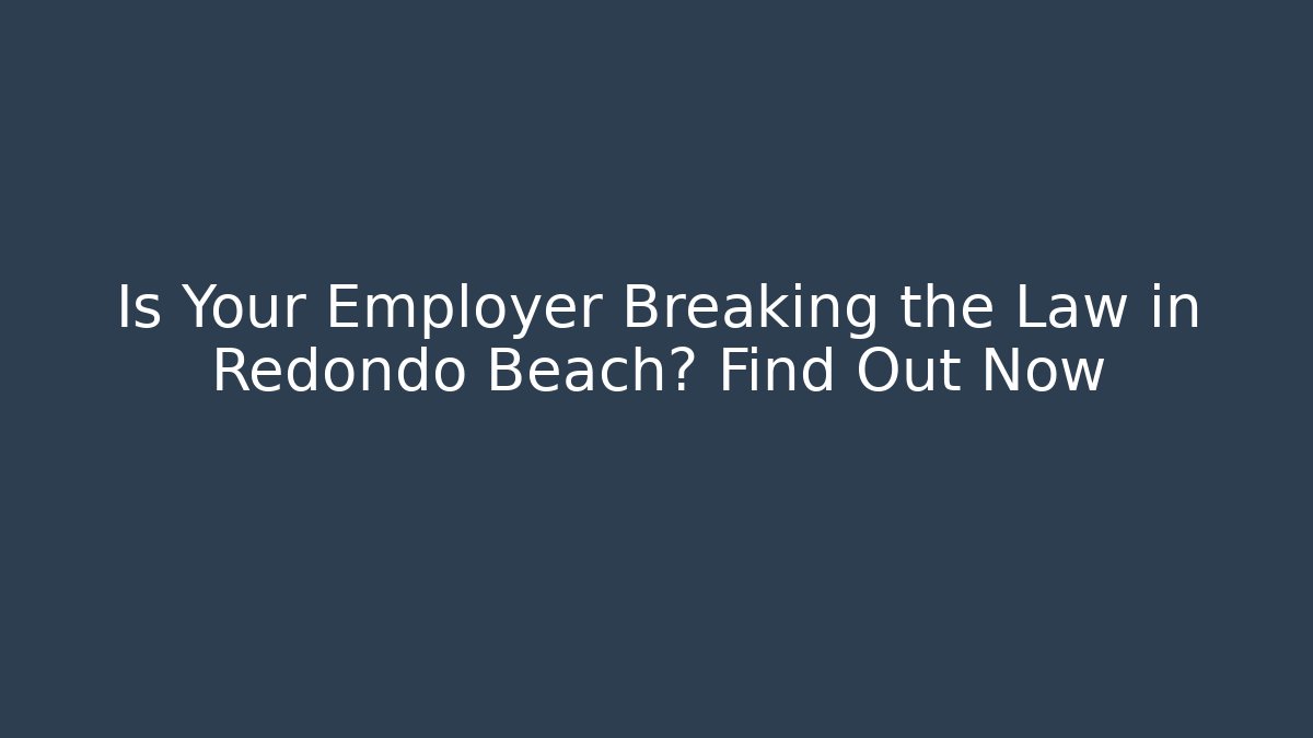 Is Your Employer Breaking the Law in Redondo Beach? Find Out Now