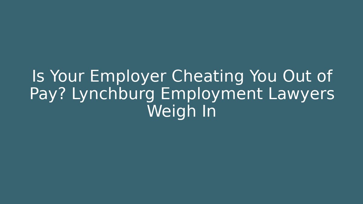 Is Your Employer Cheating You Out of Pay? Lynchburg Employment Lawyers Weigh In