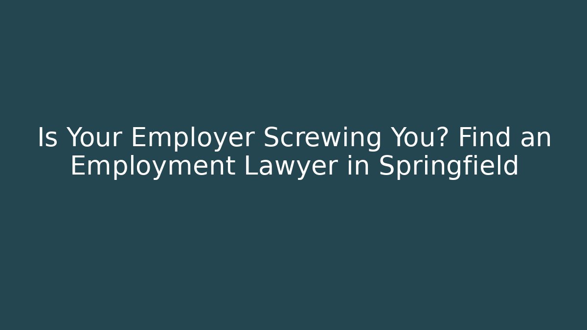 Is Your Employer Screwing You? Find an Employment Lawyer in Springfield
