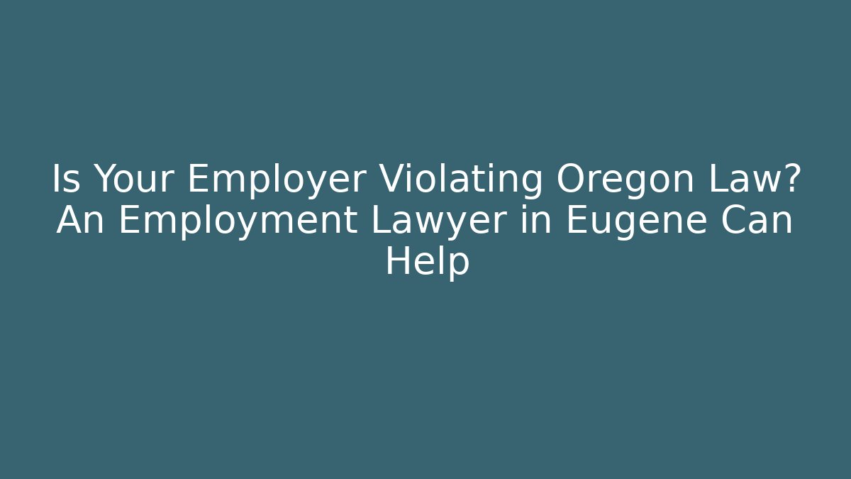 Is Your Employer Violating Oregon Law? An Employment Lawyer in Eugene Can Help