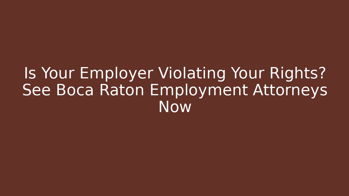 Is Your Employer Violating Your Rights? See Boca Raton Employment Attorneys Now
