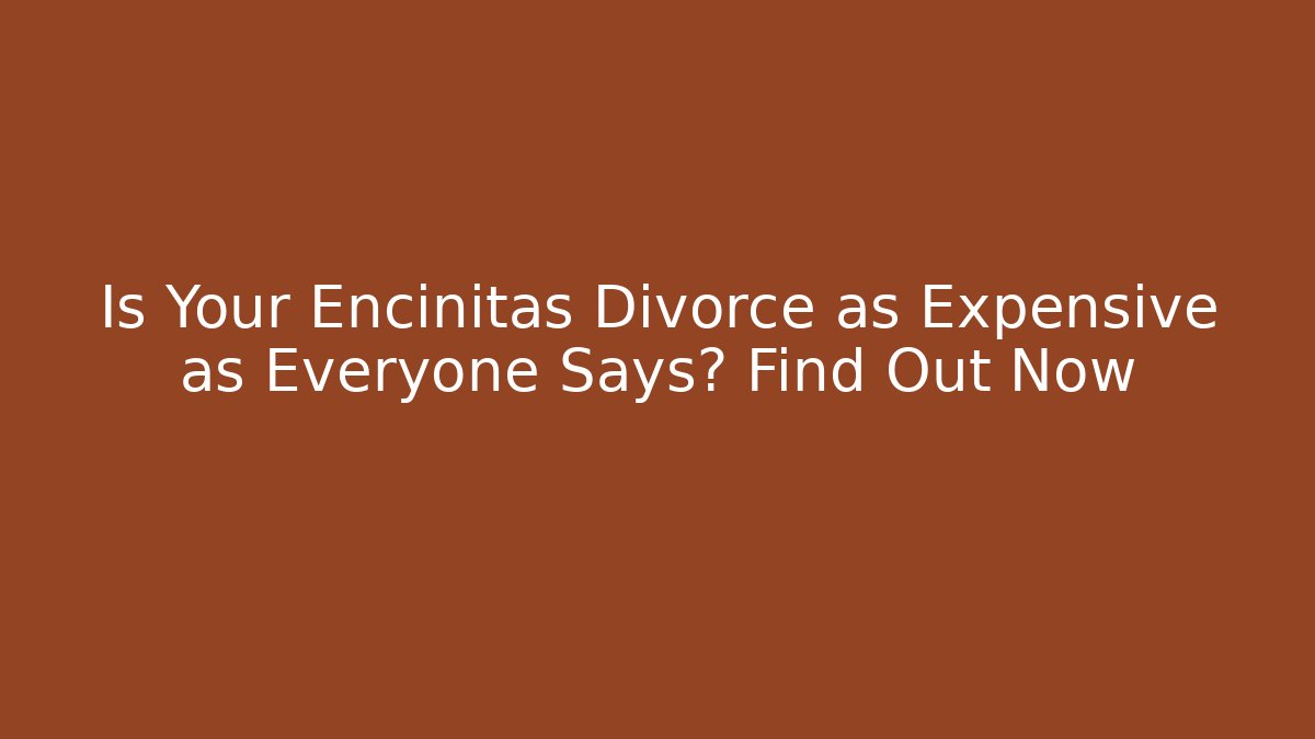 Is Your Encinitas Divorce as Expensive as Everyone Says? Find Out Now