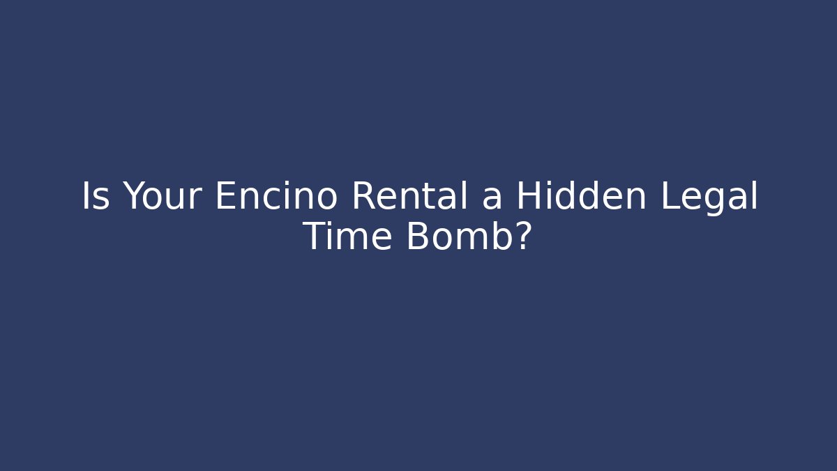Is Your Encino Rental a Hidden Legal Time Bomb?