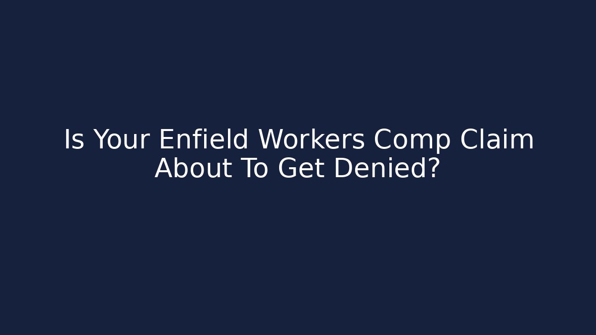 Is Your Enfield Workers Comp Claim About To Get Denied? - WealthxGroup