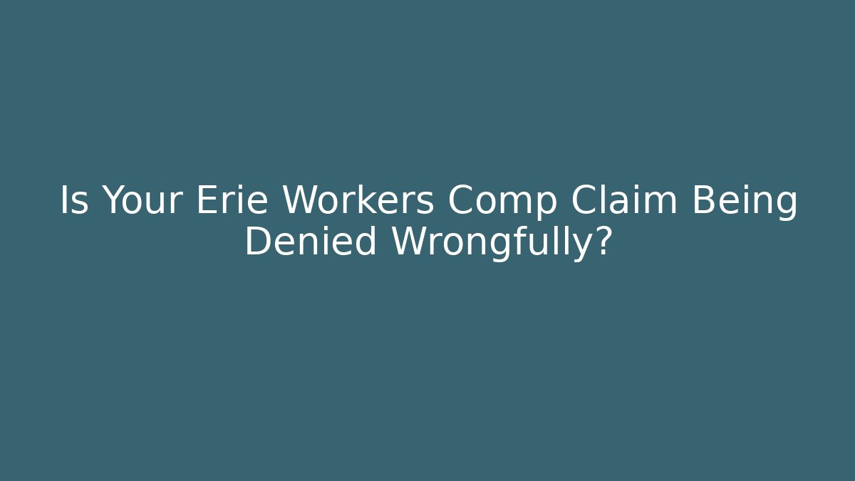 Is Your Erie Workers Comp Claim Being Denied Wrongfully?