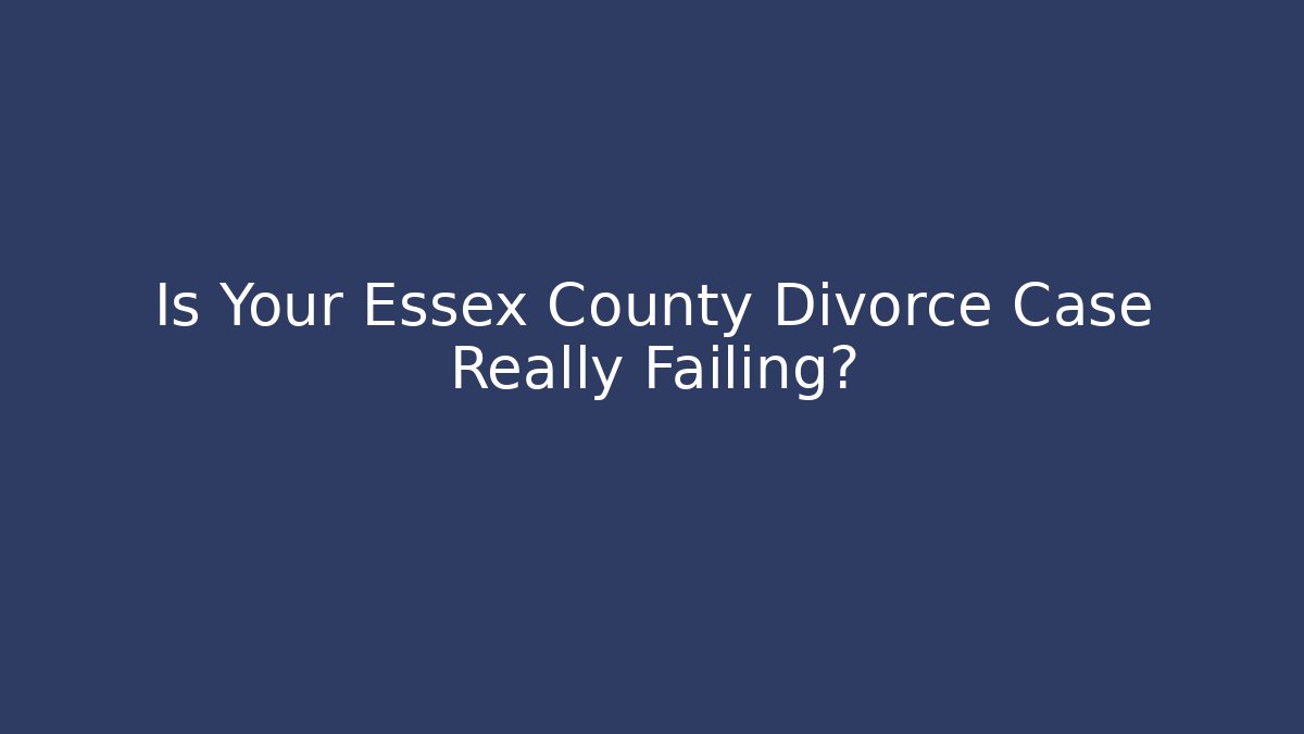 Is Your Essex County Divorce Case Really Failing?