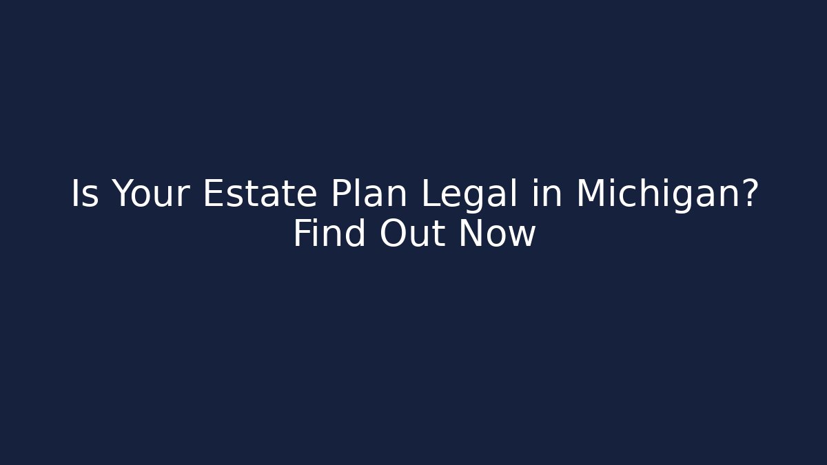 Is Your Estate Plan Legal in Michigan? Find Out Now