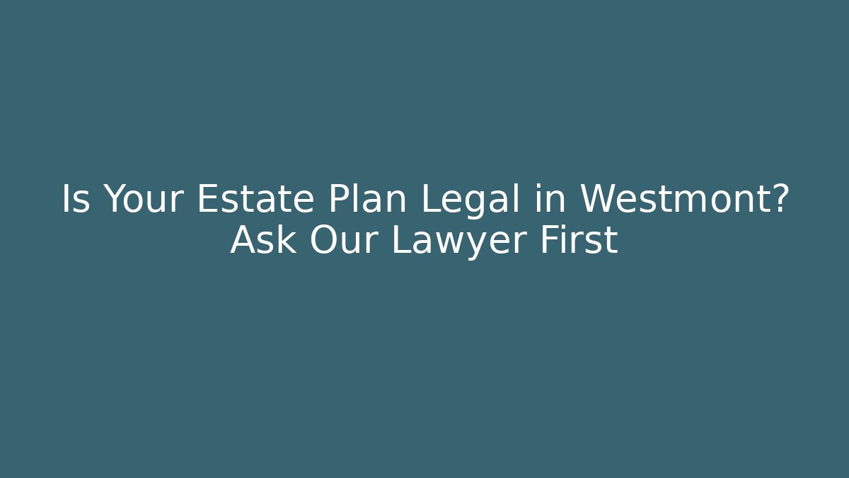 Is Your Estate Plan Legal in Westmont? Ask Our Lawyer First