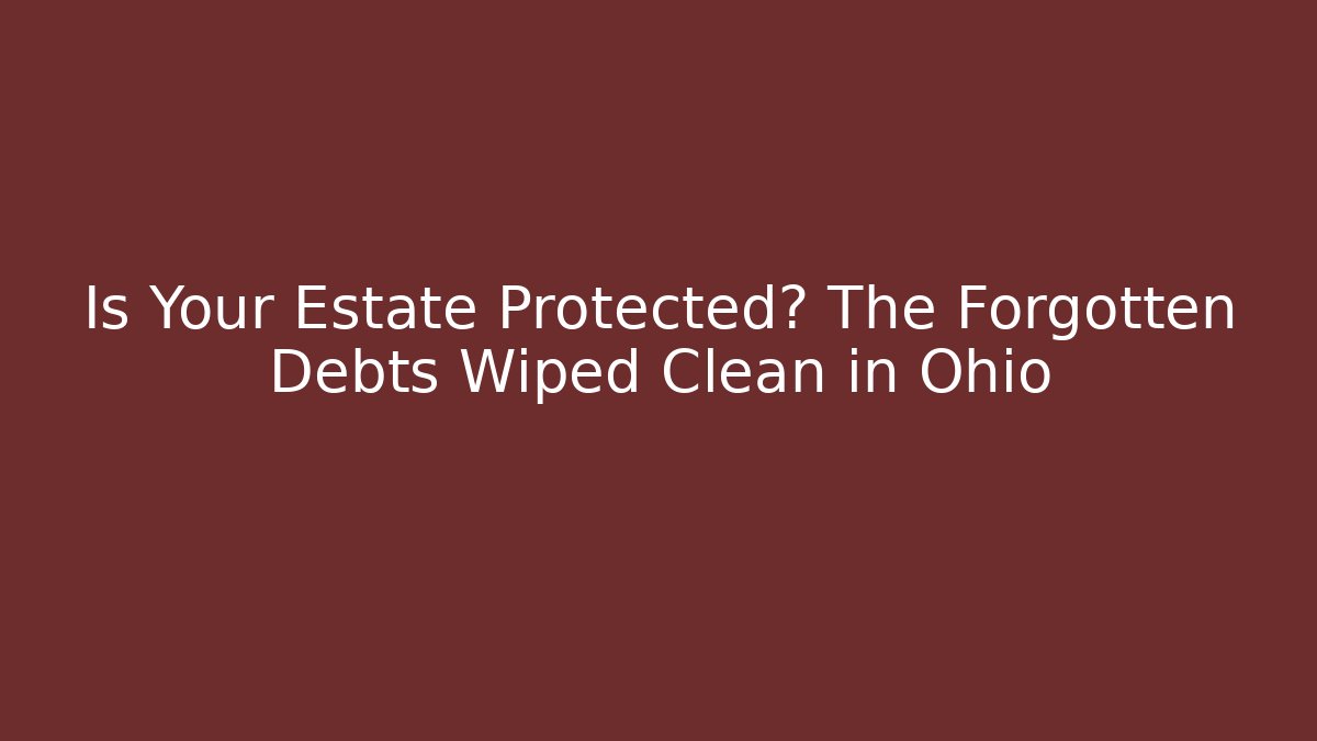 Is Your Estate Protected? The Forgotten Debts Wiped Clean in Ohio