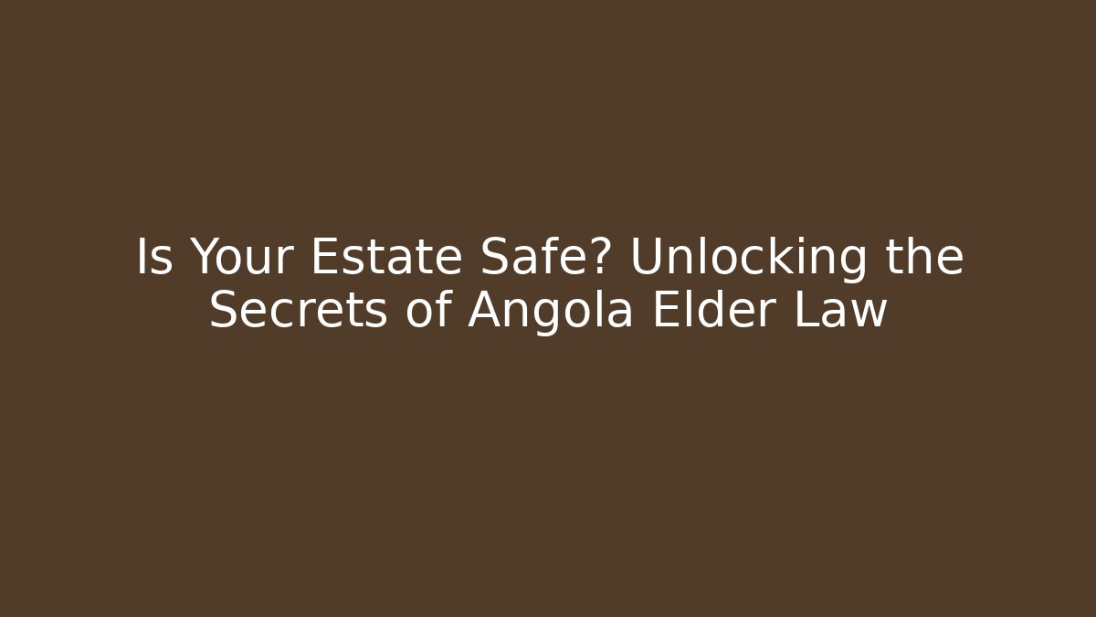 Is Your Estate Safe? Unlocking the Secrets of Angola Elder Law