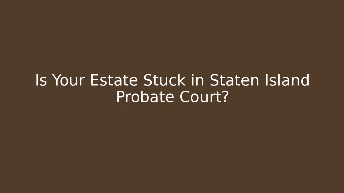 Is Your Estate Stuck in Staten Island Probate Court?