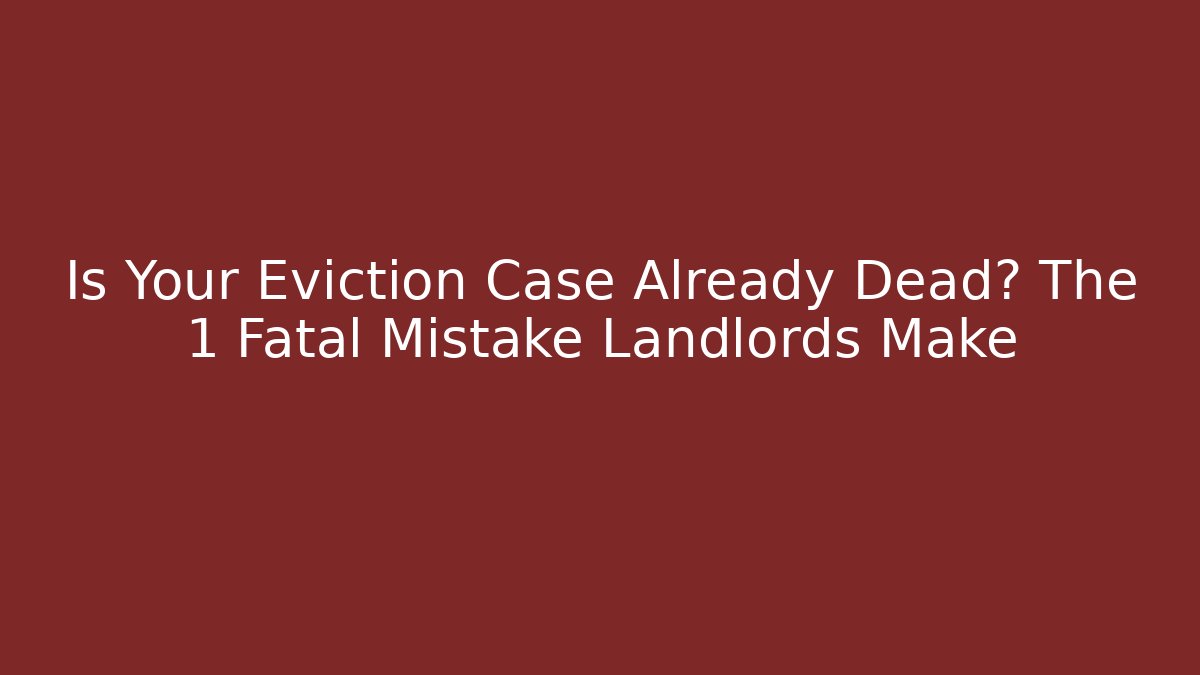 Is Your Eviction Case Already Dead? The 1 Fatal Mistake Landlords Make