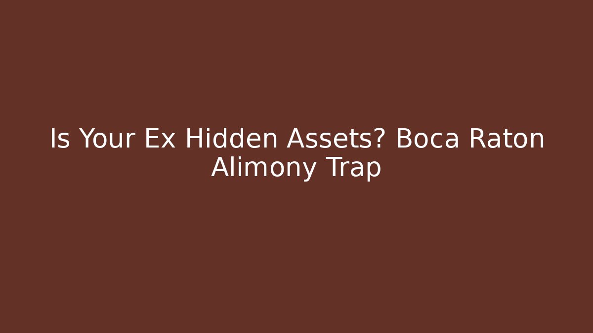 Is Your Ex Hidden Assets? Boca Raton Alimony Trap