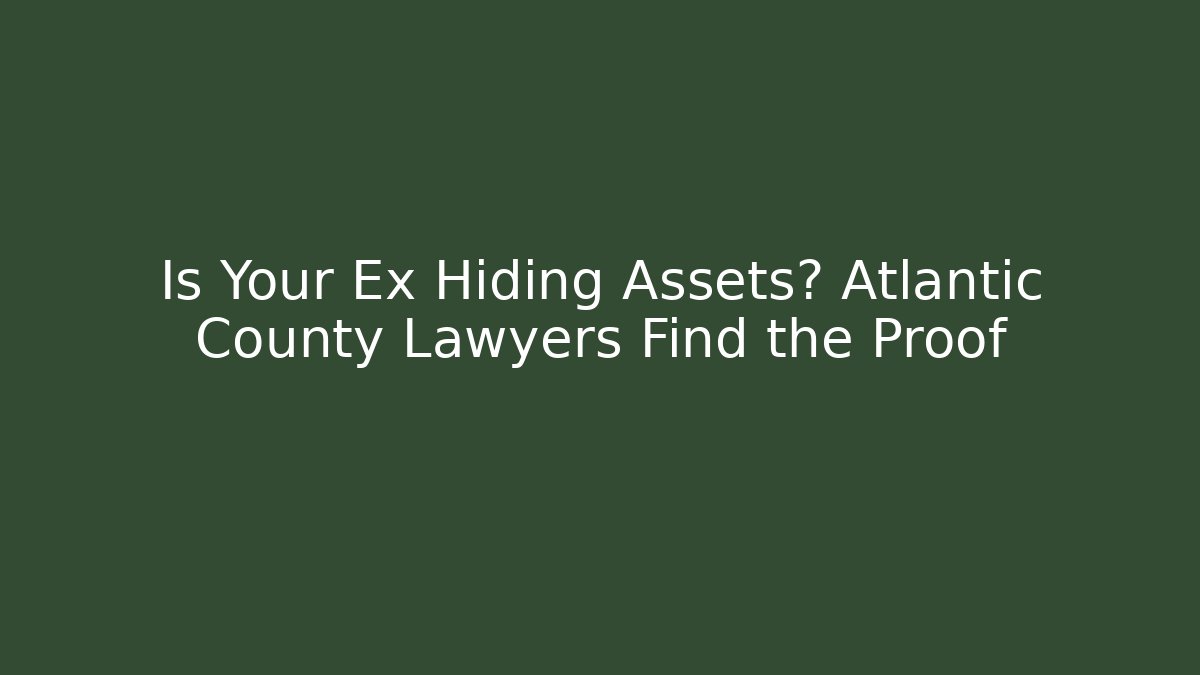 Is Your Ex Hiding Assets? Atlantic County Lawyers Find the Proof