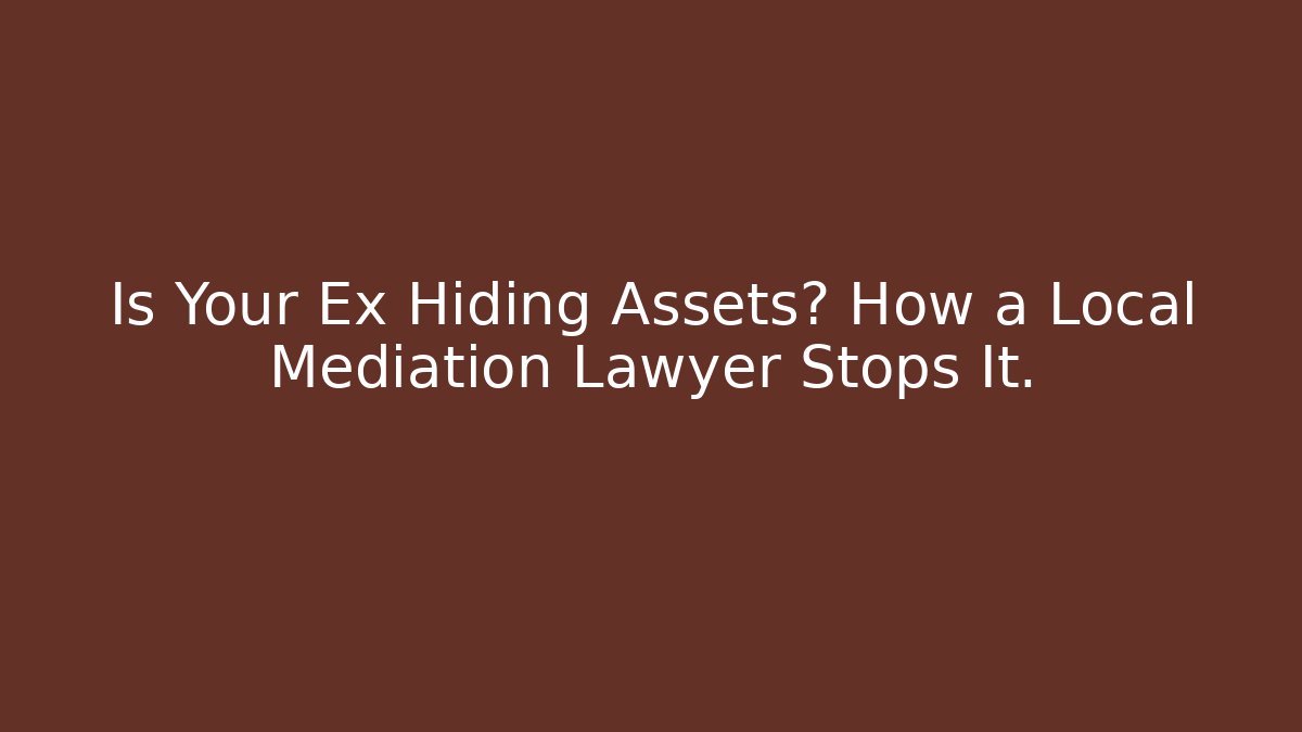 Is Your Ex Hiding Assets? How a Local Mediation Lawyer Stops It.