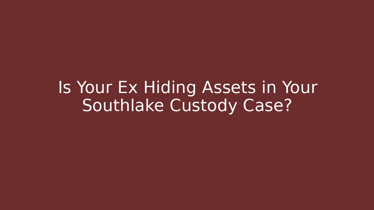 Is Your Ex Hiding Assets in Your Southlake Custody Case?